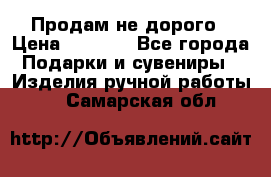 Продам не дорого › Цена ­ 8 500 - Все города Подарки и сувениры » Изделия ручной работы   . Самарская обл.